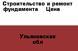 Строительство и ремонт фундамента. › Цена ­ 1 800 - Ульяновская обл., Димитровград г. Строительство и ремонт » Услуги   